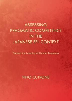 Pino Cutrone - Assessing Pragmatic Competence in the Japanese EFL Context: Towards the Learning of Listener Responses - 9781443846066 - V9781443846066