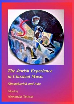 Alexander Tentser - The Jewish Experience in Classical Music: Shostakovich and Asia (The Arizona Center for Judaic Studies Publication) - 9781443854672 - V9781443854672