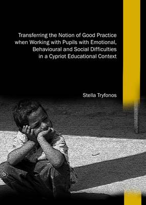 Stella Tryfonos - Transferring the Notion of Good Practice When Working with Pupils with Emotional, Behavioural and Social Difficulties in a Cypriot Educational Context - 9781443856065 - V9781443856065