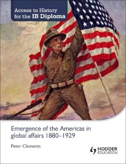 Peter Clements - Access to History for the IB Diploma: Emergence of the Americas in global affairs 1880-1929 - 9781444182286 - V9781444182286