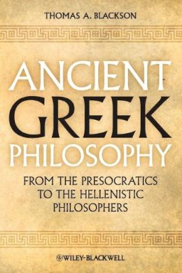 Thomas A. Blackson - Ancient Greek Philosophy: From the Presocratics to the Hellenistic Philosophers - 9781444335736 - V9781444335736