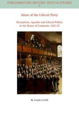 Joseph Coohill - Ideas of the Liberal Party: Perceptions, Agendas and Liberal Politics in the House of Commons, 1832-1852 - 9781444350210 - V9781444350210