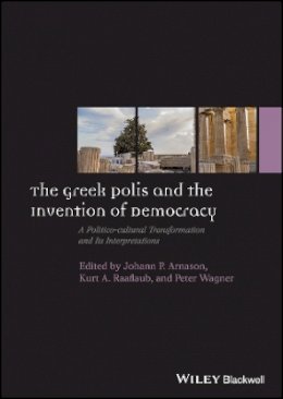 Johann P. Arnason - The Greek Polis and the Invention of Democracy: A Politico-cultural Transformation and Its Interpretations - 9781444351064 - V9781444351064