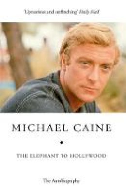 Michael Caine - The Elephant to Hollywood: Michael Caine´s most up-to-date, definitive, bestselling autobiography - 9781444700039 - V9781444700039