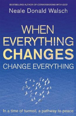 Neale Donald Walsch - When Everything Changes, Change Everything: In a Time of Turmoil, a Pathway to Peace - 9781444705508 - V9781444705508