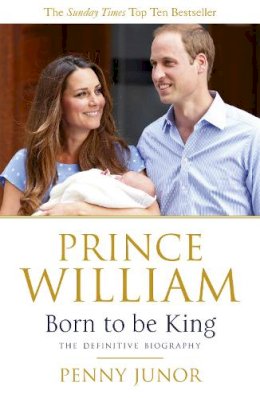 Penny Junor - Prince William: Born to be King: An intimate portrait - 9781444720419 - V9781444720419