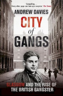 Andrew Davies - City of Gangs: Glasgow and the Rise of the British Gangster - 9781444739794 - V9781444739794