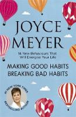 Joyce Meyer - Making Good Habits, Breaking Bad Habits: 14 New Behaviours That Will Energise Your Life - 9781444749953 - V9781444749953