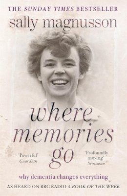 Sally Magnusson - Where Memories Go: Why Dementia Changes Everything - 9781444751819 - V9781444751819