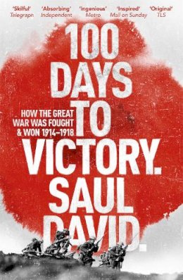 Saul David - 100 Days to Victory: How the Great War Was Fought and Won 1914-1918 - 9781444763386 - V9781444763386