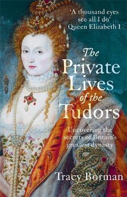 Tracy Borman - The Private Lives of the Tudors: Uncovering the Secrets of Britain´s Greatest Dynasty - 9781444782929 - V9781444782929