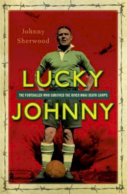 Johnny Sherwood - Lucky Johnny: The Footballer who Survived the River Kwai Death Camps - 9781444790337 - V9781444790337