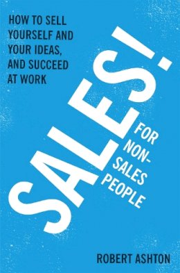 Robert Ashton - Sales for Non-Salespeople: How to sell yourself and your ideas, and succeed at work - 9781444795288 - V9781444795288