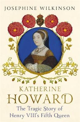 Josephine Wilkinson - Katherine Howard: The Tragic Story of Henry VIII´s Fifth Queen - 9781444796292 - V9781444796292
