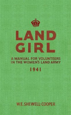 W. E. Shewell-Cooper - Land Girl: A Manual for Volunteers in the Women´s Land Army - 9781445602790 - V9781445602790
