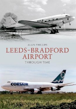Alan Phillips - Leeds - Bradford Airport Through Time - 9781445606095 - V9781445606095