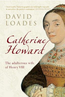 Professor David Loades - Catherine Howard: The Adulterous Wife of Henry VIII - 9781445607689 - V9781445607689
