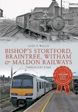 Andy T. Wallis - Bishop´s Stortford, Braintree, Witham & Maldon Railways Through Time - 9781445608563 - V9781445608563