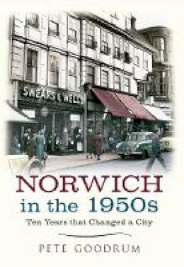 Pete Goodrum - Norwich in the 1950s: Ten Years That Changed a City - 9781445609065 - V9781445609065