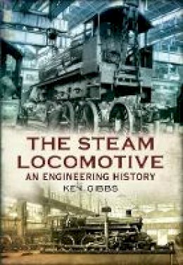 Ken Gibbs - The Steam Locomotive: An Engineering History - 9781445609188 - V9781445609188