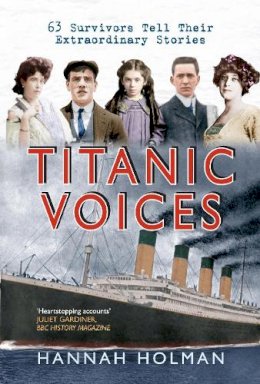 Hannah Holman - TITANIC VOICES: 50 Survivors Tell Their Extraordinary Stories - 9781445614434 - V9781445614434