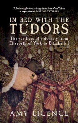Amy Licence - In Bed with the Tudors: The Sex Lives of a Dynasty from Elizabeth of York to Elizabeth I - 9781445614755 - V9781445614755