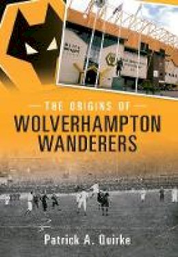 Patrick Quirke - The Origins of Wolverhampton Wanderers - 9781445615349 - V9781445615349