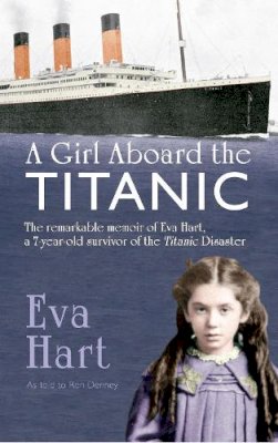 Eva Hart - A Girl Aboard the Titanic: The Remarkable Memoir of Eva Hart, a 7-year-old Survivor of the Titanic Disaster - 9781445617145 - V9781445617145
