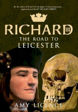 Amy Licence - Richard III: The Road to Leicester - 9781445621753 - V9781445621753