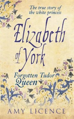 Amy Licence - Elizabeth of York: The Forgotten Tudor Queen - 9781445633145 - V9781445633145