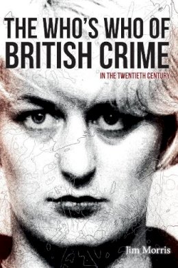 Morris, Jim - The Who's Who of British Crime: In the Twentieth Century - 9781445639246 - V9781445639246