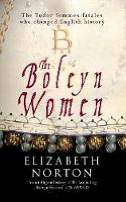 Elizabeth Norton - The Boleyn Women: The Tudor Femmes Fatales Who Changed English History - 9781445640471 - V9781445640471