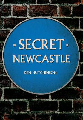 Ken Hutchinson - Secret Newcastle - 9781445641270 - V9781445641270