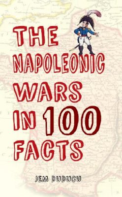 Jem Duducu - The Napoleonic Wars in 100 Facts - 9781445646633 - V9781445646633