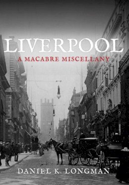 Daniel K Longman - Liverpool: A Macabre Miscellany - 9781445646947 - V9781445646947