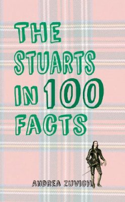 Andrea Zuvich - The Stuarts in 100 Facts - 9781445647302 - V9781445647302