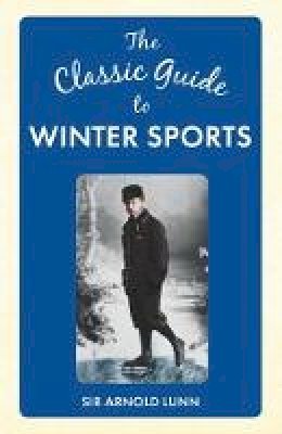 Sir Arnold Lunn - The Classic Guide to Winter Sports - 9781445648903 - V9781445648903