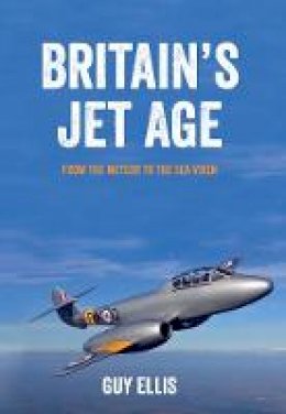 Guy Ellis - Britain´s Jet Age: From the Meteor to the Sea Vixen - 9781445649009 - V9781445649009