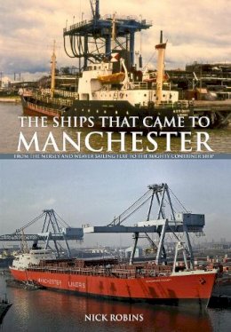 Nick Robins - The Ships That Came to Manchester: From the Mersey and Weaver Sailing Flat to the Mighty Container Ship - 9781445651941 - V9781445651941