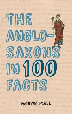Martin Wall - The Anglo-Saxons in 100 Facts - 9781445656380 - V9781445656380