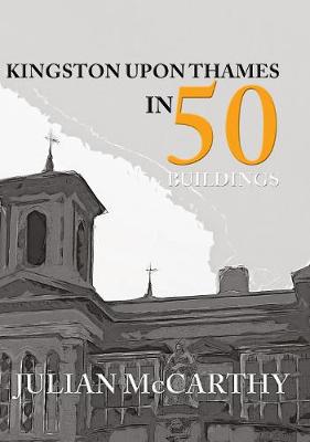 Julian Mccarthy - Kingston upon Thames in 50 Buildings - 9781445656489 - V9781445656489