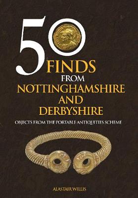 Alastair Willis - 50 Finds from Nottinghamshire and Derbyshire: Objects from the Portable Antiquities Scheme - 9781445658537 - V9781445658537