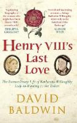 David Baldwin - Henry VIII´s Last Love: The Extraordinary Life of Katherine Willoughby, Lady-in-Waiting to the Tudors - 9781445660073 - V9781445660073