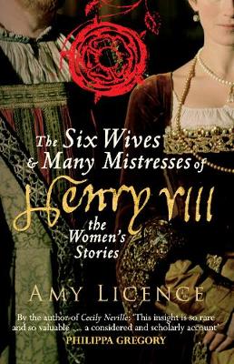 Amy Licence - The Six Wives & Many Mistresses of Henry VIII: The Women's Stories - 9781445660394 - V9781445660394