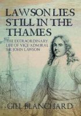 Gill Blanchard - Lawson Lies Still in the Thames: The Extraordinary Life of Vice-Admiral Sir John Lawson - 9781445661230 - V9781445661230