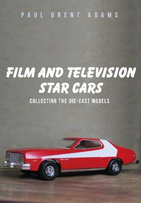 Paul Brent Adams - Film and Television Star Cars: Collecting the Die-Cast Models - 9781445662107 - V9781445662107