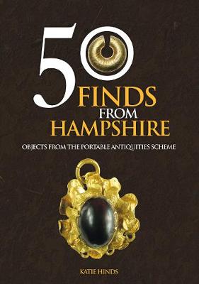 Katie Hinds - 50 Finds From Hampshire: Objects from the Portable Antiquities Scheme - 9781445662343 - V9781445662343