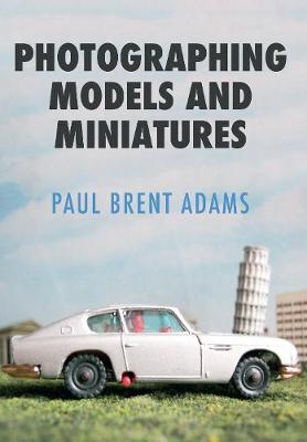 Paul Brent Adams - Photographing Models and Miniatures - 9781445662541 - V9781445662541
