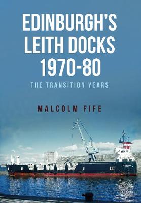 Fife, Malcolm - Edinburgh's Leith Docks 1970-80: The Transition Years - 9781445662565 - V9781445662565