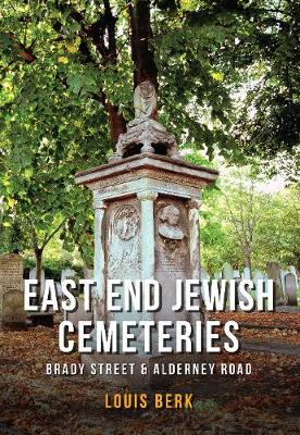 Louis Berk - East End Jewish Cemeteries: Brady Street & Alderney Road - 9781445662909 - V9781445662909